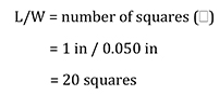 L/W = number of squares () = 1 in / 0.050 in = 20 squares Équation 2