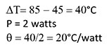 ∆T = 85 - 45 = 40°C   P = 2 watts    θ = 40/2 = 20°C/watt Equation 4